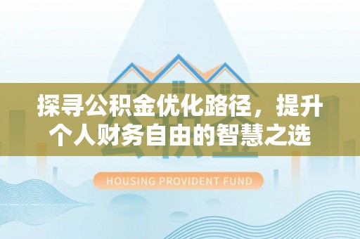 古田探寻公积金优化路径，提升个人财务自由的智慧之选