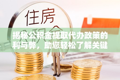 古田揭秘公积金提取代办政策的利与弊，助您轻松了解关键要点