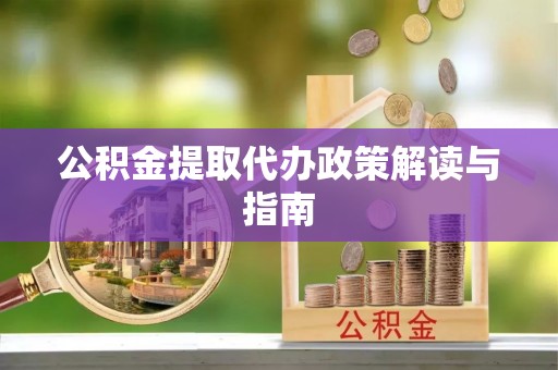 古田公积金提取代办政策解读与指南