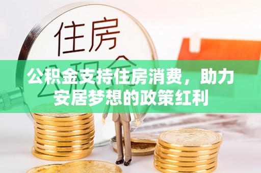古田公积金支持住房消费，助力安居梦想的政策红利