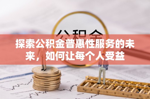 古田探索公积金普惠性服务的未来，如何让每个人受益