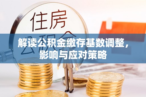 古田解读公积金缴存基数调整，影响与应对策略