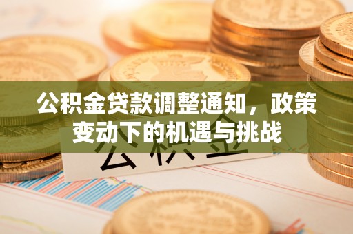 古田公积金贷款调整通知，政策变动下的机遇与挑战