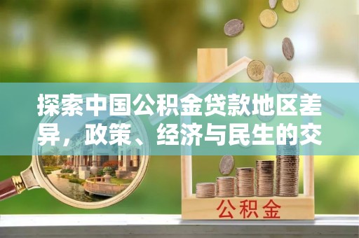 古田探索中国公积金贷款地区差异，政策、经济与民生的交织影响