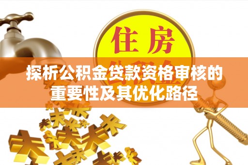 古田探析公积金贷款资格审核的重要性及其优化路径