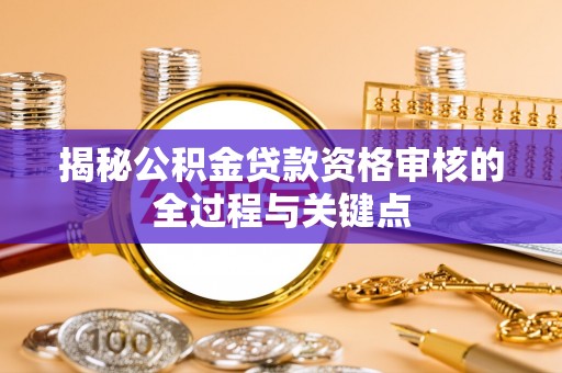 古田揭秘公积金贷款资格审核的全过程与关键点