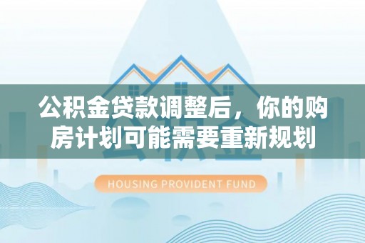 古田公积金贷款调整后，你的购房计划可能需要重新规划