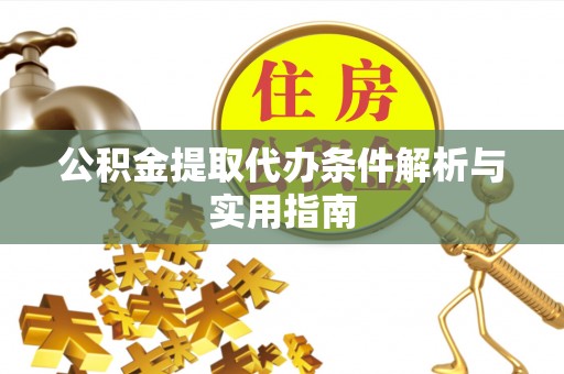 古田公积金提取代办条件解析与实用指南