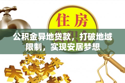 古田公积金异地贷款，打破地域限制，实现安居梦想