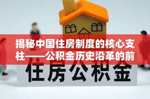 古田揭秘中国住房制度的核心支柱——公积金历史沿革的前世今生