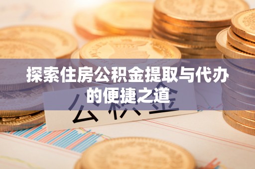 古田探索住房公积金提取与代办的便捷之道