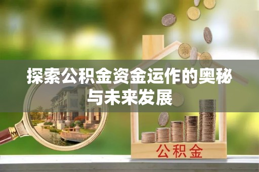 古田探索公积金资金运作的奥秘与未来发展
