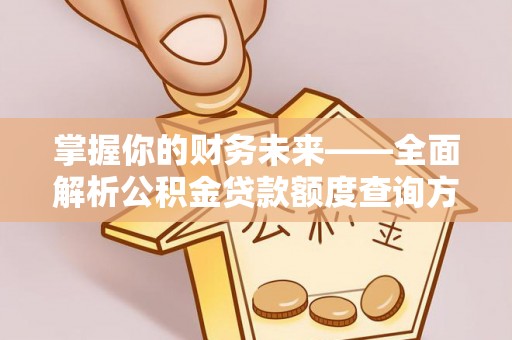 古田掌握你的财务未来——全面解析公积金贷款额度查询方法
