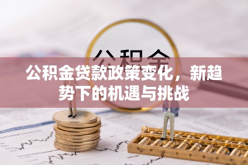 古田公积金贷款政策变化，新趋势下的机遇与挑战