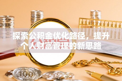 古田探索公积金优化路径，提升个人财富管理的新思路
