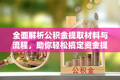 古田全面解析公积金提取材料与流程，助你轻松搞定资金提取！