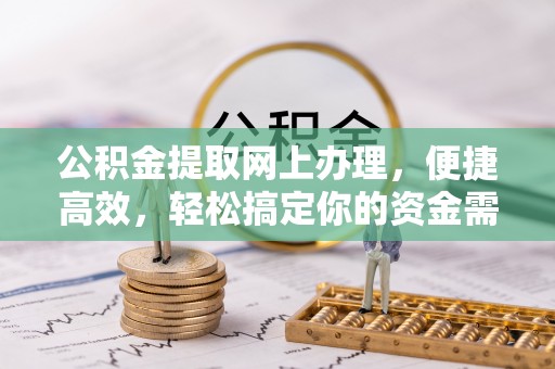 古田公积金提取网上办理，便捷高效，轻松搞定你的资金需求