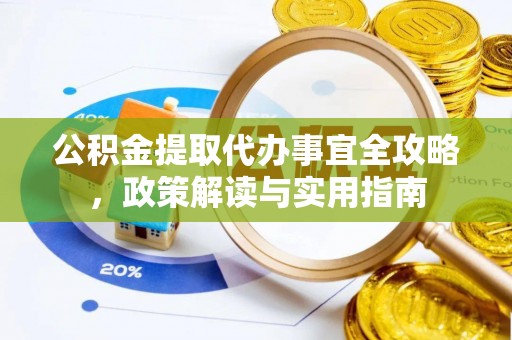 古田公积金提取代办事宜全攻略，政策解读与实用指南