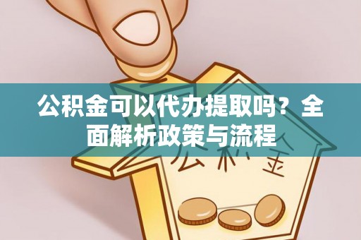 古田公积金可以代办提取吗？全面解析政策与流程