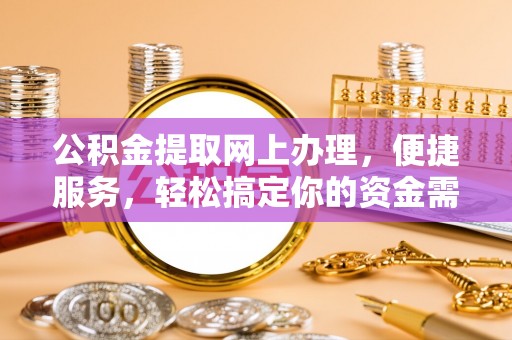 古田公积金提取网上办理，便捷服务，轻松搞定你的资金需求