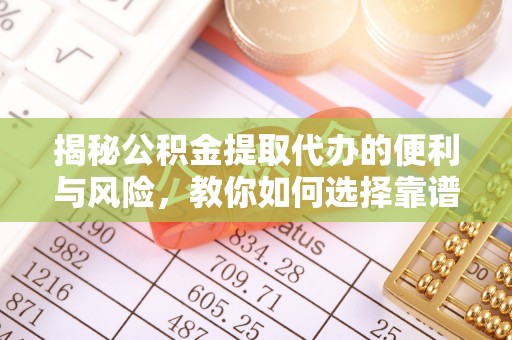 古田揭秘公积金提取代办的便利与风险，教你如何选择靠谱服务
