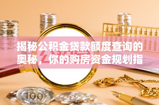 古田揭秘公积金贷款额度查询的奥秘，你的购房资金规划指南