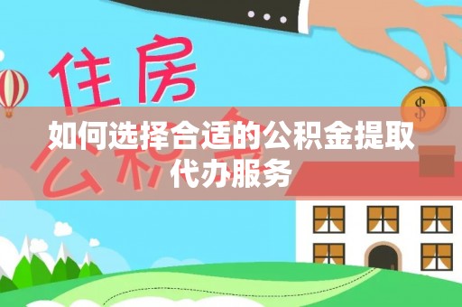 古田如何选择合适的公积金提取代办服务