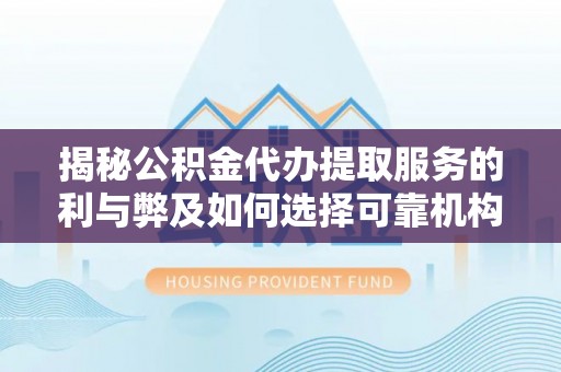 古田揭秘公积金代办提取服务的利与弊及如何选择可靠机构