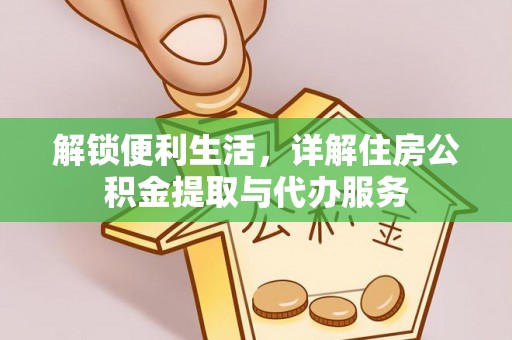 古田解锁便利生活，详解住房公积金提取与代办服务