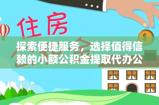 古田探索便捷服务，选择值得信赖的小额公积金提取代办公司