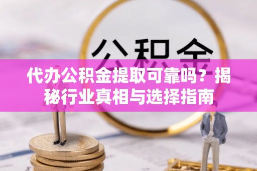 古田代办公积金提取可靠吗？揭秘行业真相与选择指南