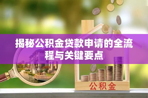 古田揭秘公积金贷款申请的全流程与关键要点