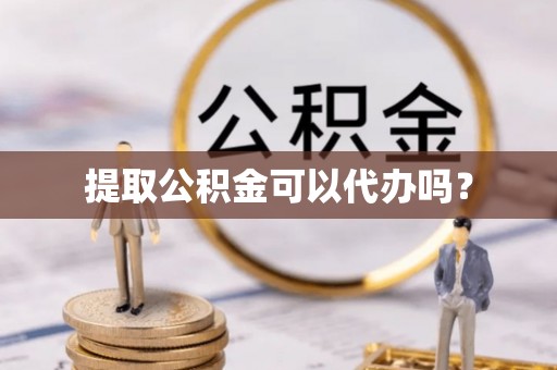 古田提取公积金可以代办吗？