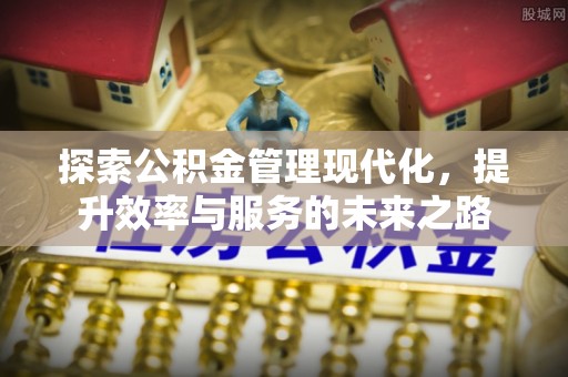 古田探索公积金管理现代化，提升效率与服务的未来之路