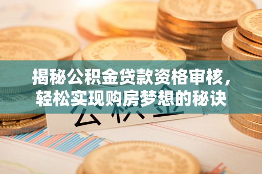 古田揭秘公积金贷款资格审核，轻松实现购房梦想的秘诀