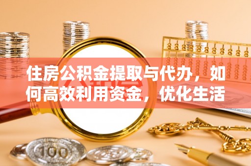 古田住房公积金提取与代办，如何高效利用资金，优化生活品质