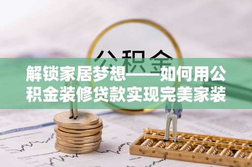 古田解锁家居梦想——如何用公积金装修贷款实现完美家装