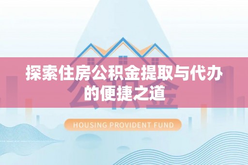 古田探索住房公积金提取与代办的便捷之道