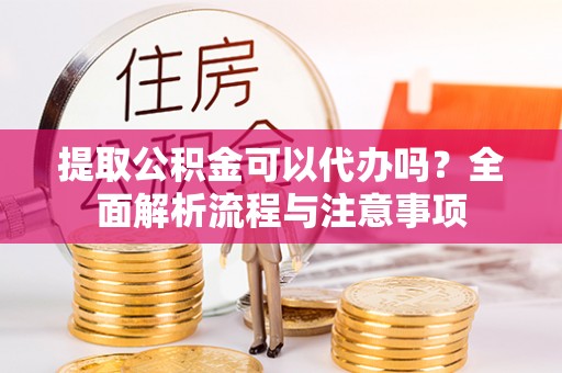 古田提取公积金可以代办吗？全面解析流程与注意事项