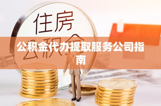 古田公积金代办提取服务公司指南