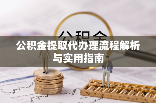 古田公积金提取代办理流程解析与实用指南