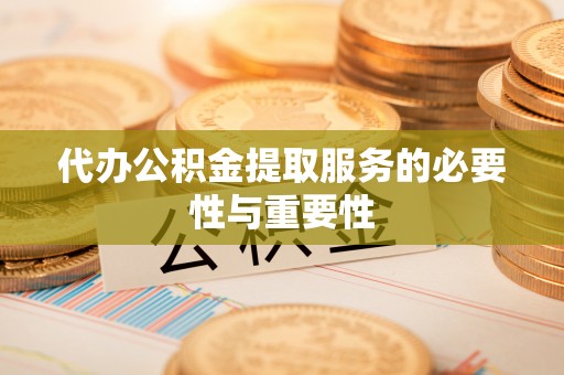 古田代办公积金提取服务的必要性与重要性