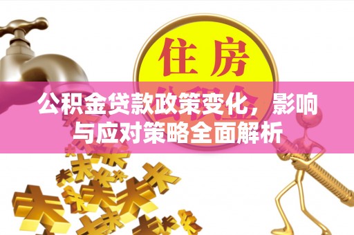 古田公积金贷款政策变化，影响与应对策略全面解析