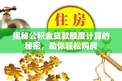 古田揭秘公积金贷款额度计算的秘密，助你轻松购房