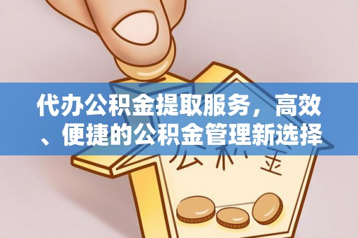 古田代办公积金提取服务，高效、便捷的公积金管理新选择