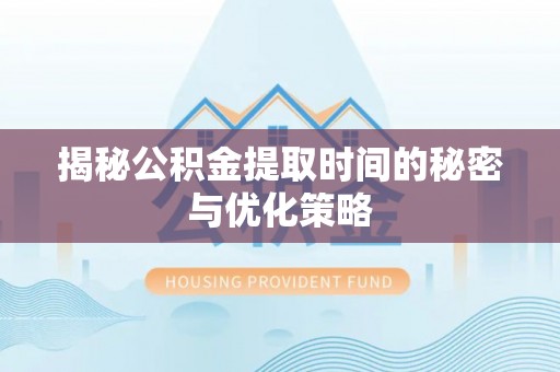 古田揭秘公积金提取时间的秘密与优化策略