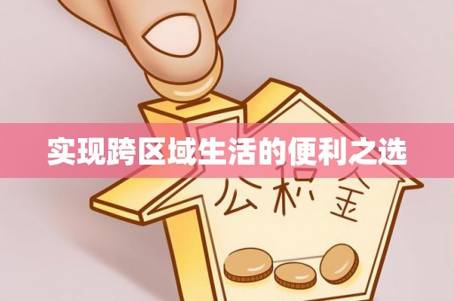 古田实现跨区域生活的便利之选