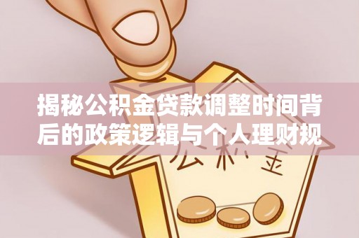 古田揭秘公积金贷款调整时间背后的政策逻辑与个人理财规划