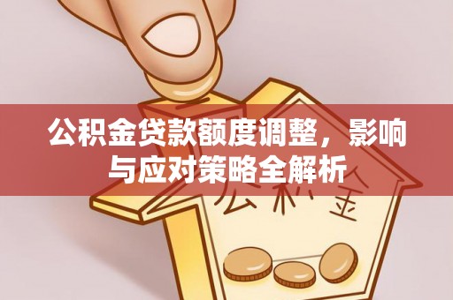古田公积金贷款额度调整，影响与应对策略全解析