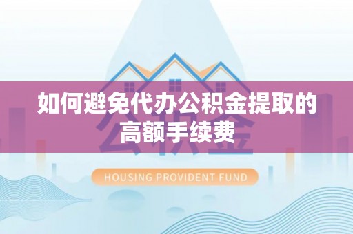 古田如何避免代办公积金提取的高额手续费